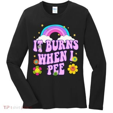 Funny Sarcastic Ironic It Burns When I Pee Inappropriate Women's Long Sleeve Shirt