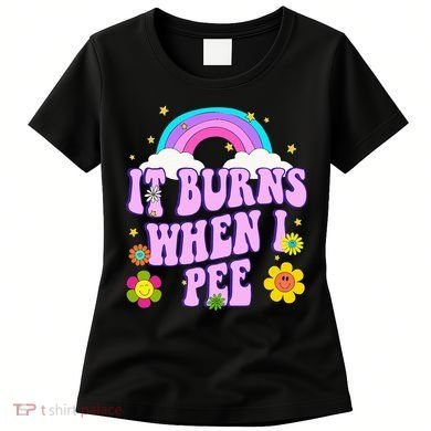 Funny Sarcastic Ironic It Burns When I Pee Inappropriate Women's T-Shirt