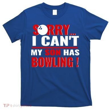Funny Sorry I CanT My Son Has Bowling For Bowling Mom Dad Gift T-Shirt