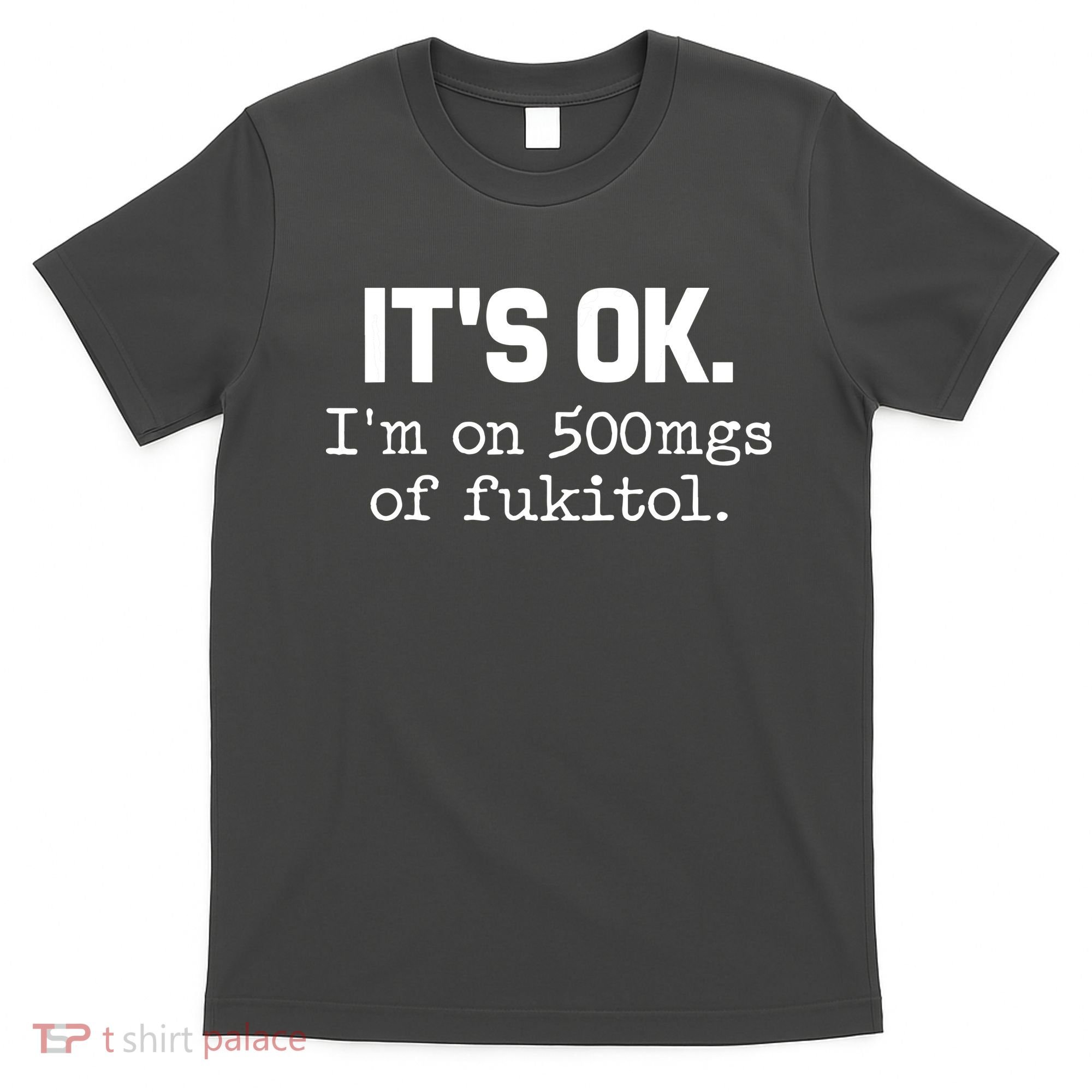 Funny Sarcasm Its Ok Im On 500mg Of Fukitol Gift T-Shirt