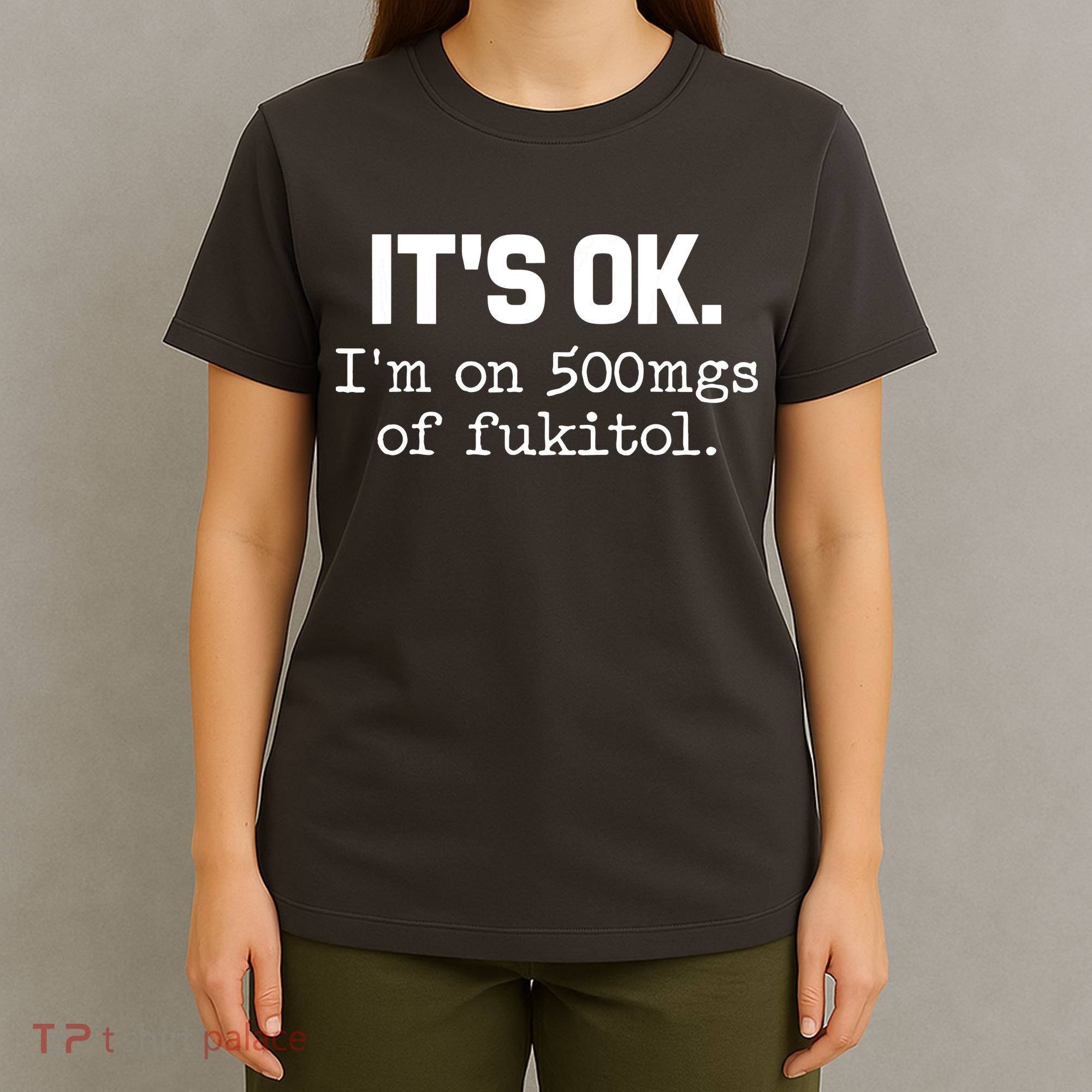 Funny Sarcasm Its Ok Im On 500mg Of Fukitol Gift T-Shirt