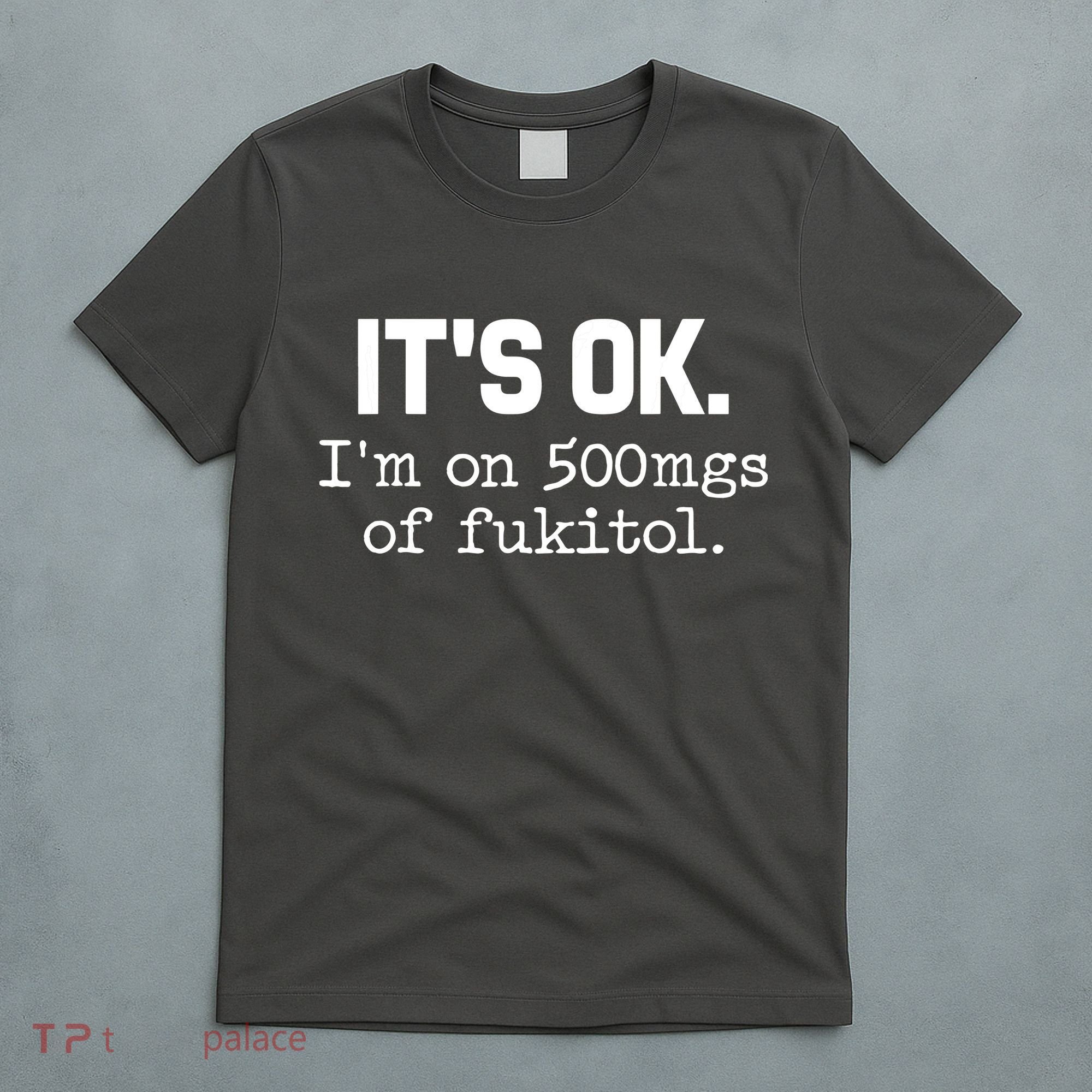 Funny Sarcasm Its Ok Im On 500mg Of Fukitol Gift T-Shirt
