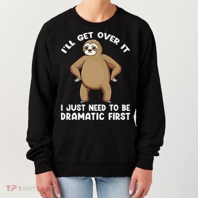 Funny Sloth ILl Get Over It Just Need To Be Dramatic First Women's Sweatshirt