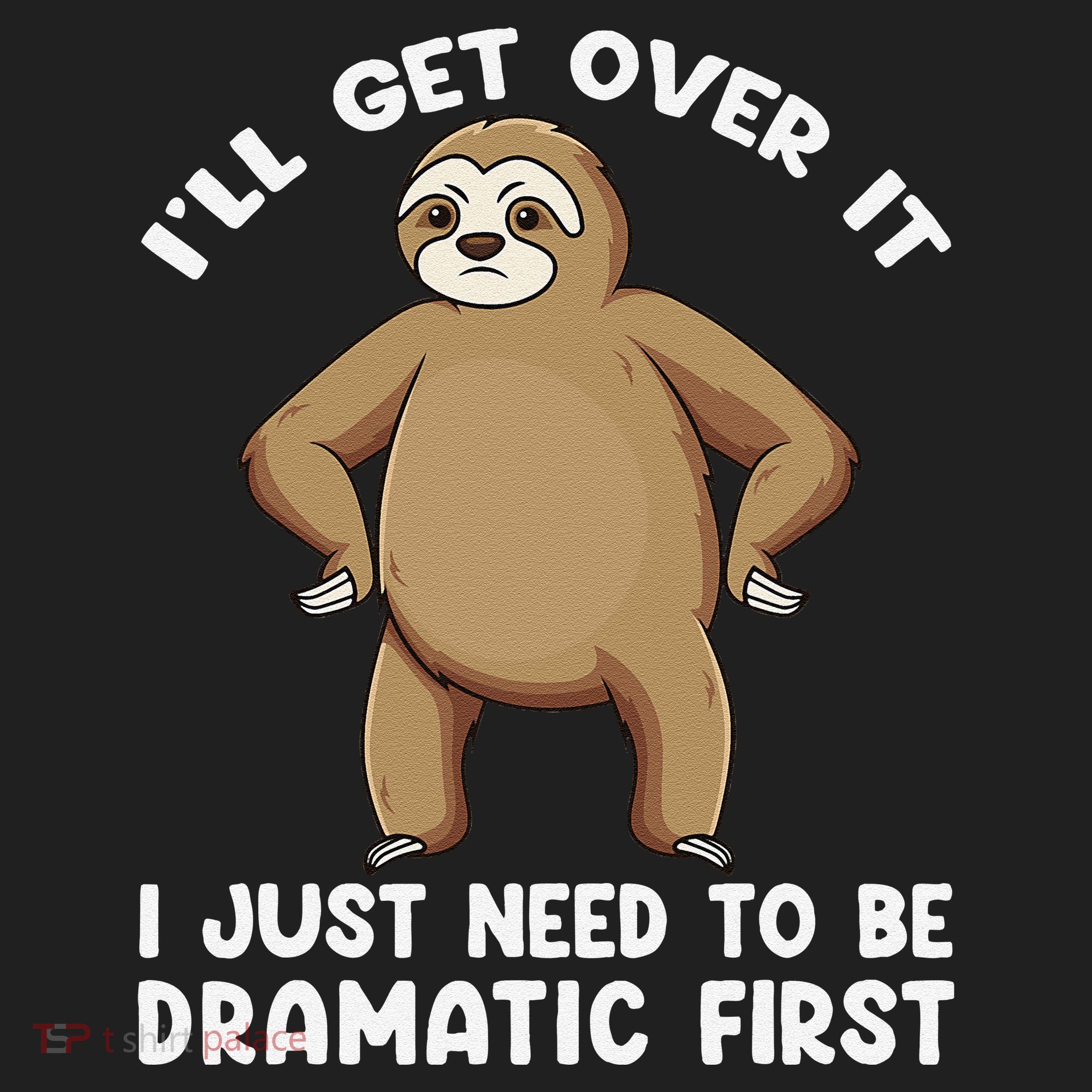 Funny Sloth ILl Get Over It Just Need To Be Dramatic First Tumbler