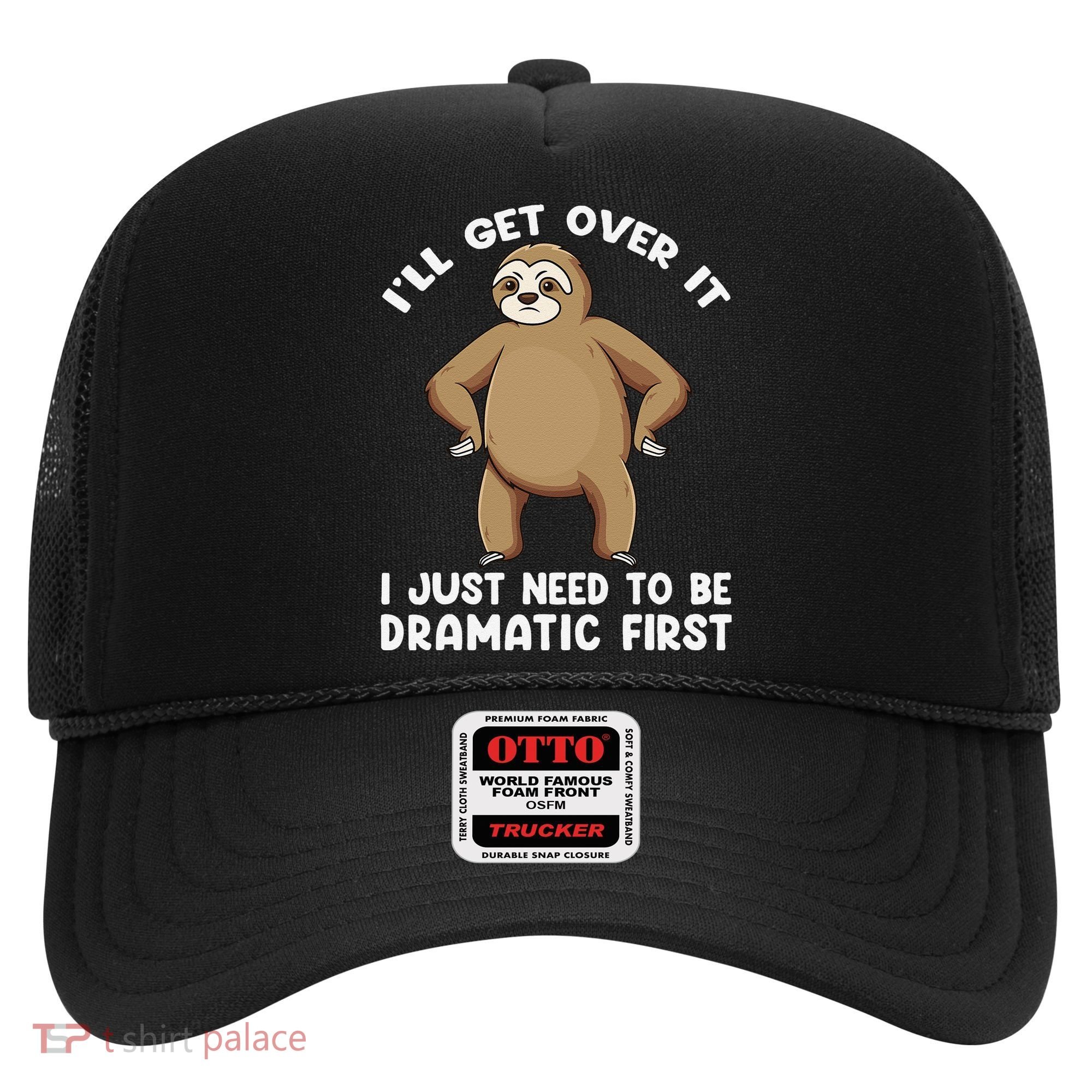 Funny Sloth ILl Get Over It Just Need To Be Dramatic First Hat