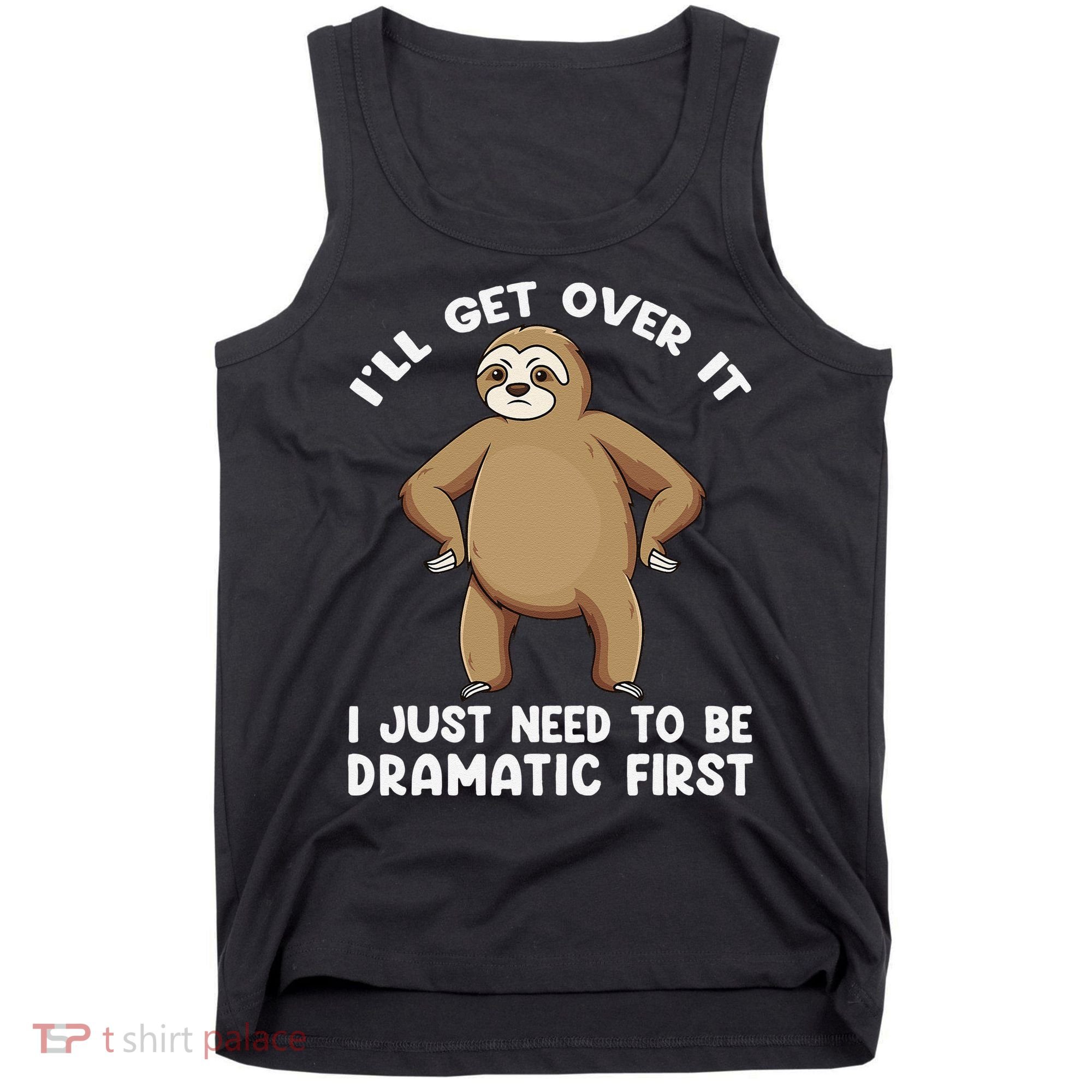 Funny Sloth ILl Get Over It Just Need To Be Dramatic First Tank Top
