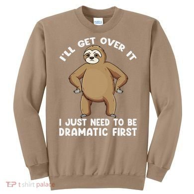 Funny Sloth ILl Get Over It Just Need To Be Dramatic First Sweatshirt
