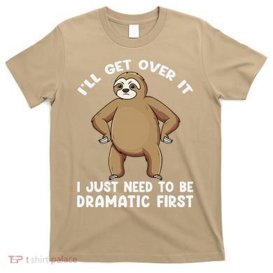Funny Sloth ILl Get Over It Just Need To Be Dramatic First T-Shirt