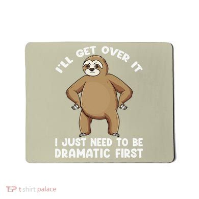 Funny Sloth ILl Get Over It Just Need To Be Dramatic First Mousepad
