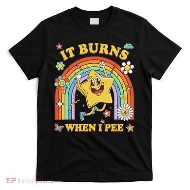 Funny Saying It Burns When I Pee Sarcastic Meme T-Shirt
