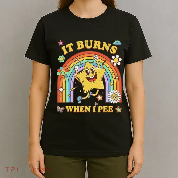 Funny Saying It Burns When I Pee Sarcastic Meme T-Shirt