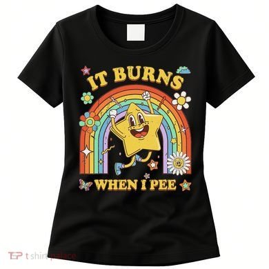 Funny Saying It Burns When I Pee Sarcastic Meme Women's T-Shirt