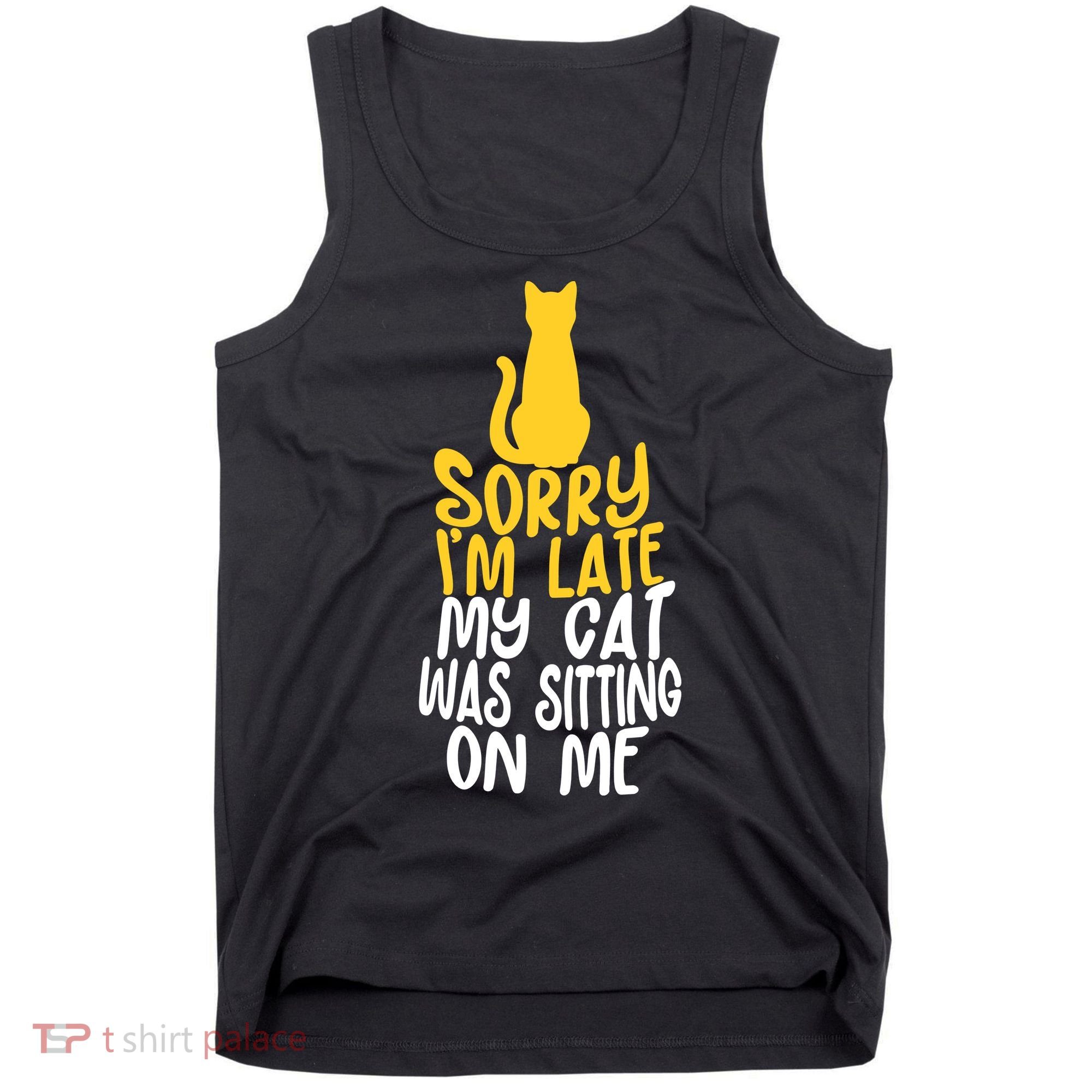Funny Sorry Im Late My Cat Was Sitting On Me Tank Top