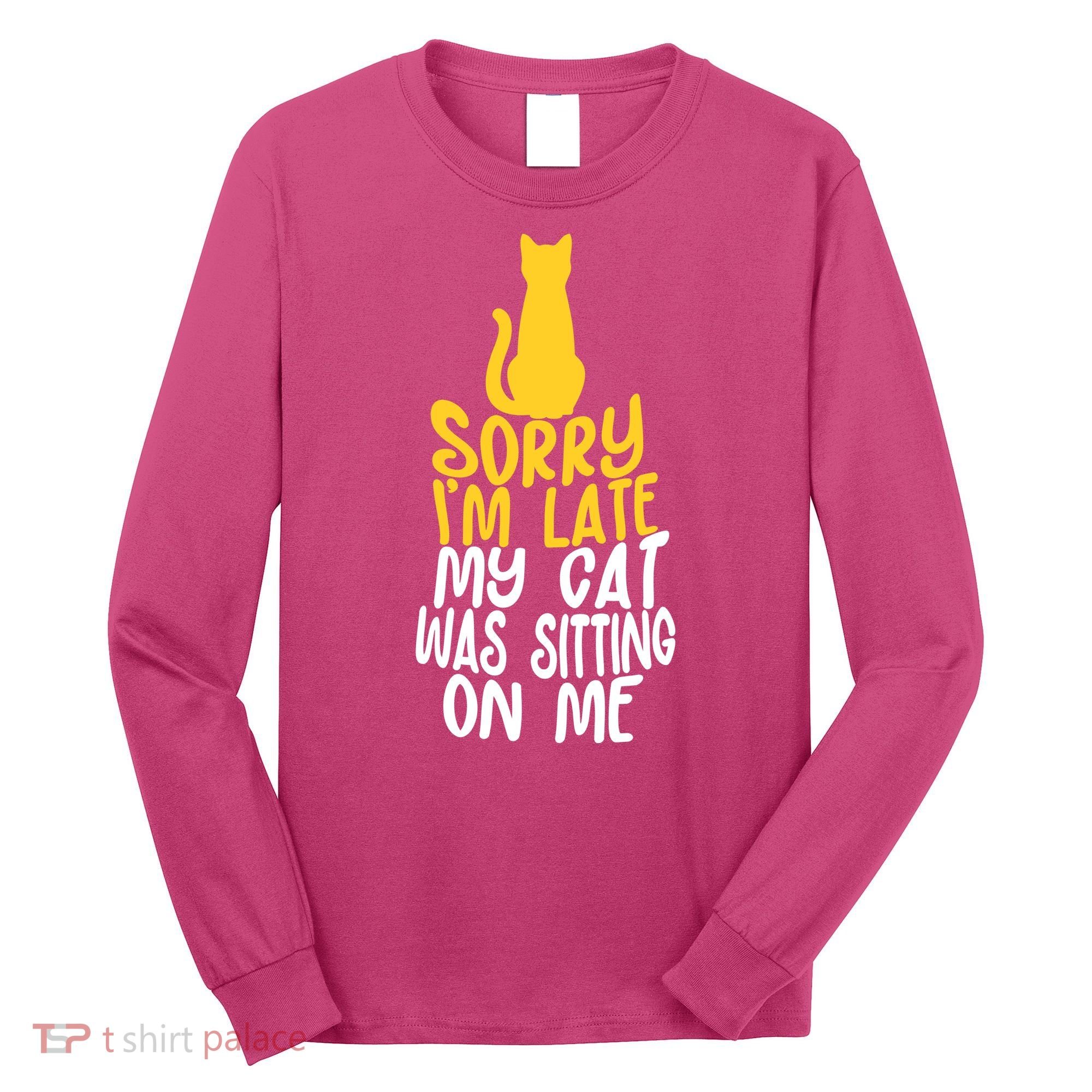 Funny Sorry Im Late My Cat Was Sitting On Me Long Sleeve Shirt