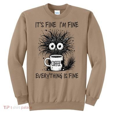 Funny - Sarcastic - Its Fine Im Fine Everything Is Fine Sweatshirt