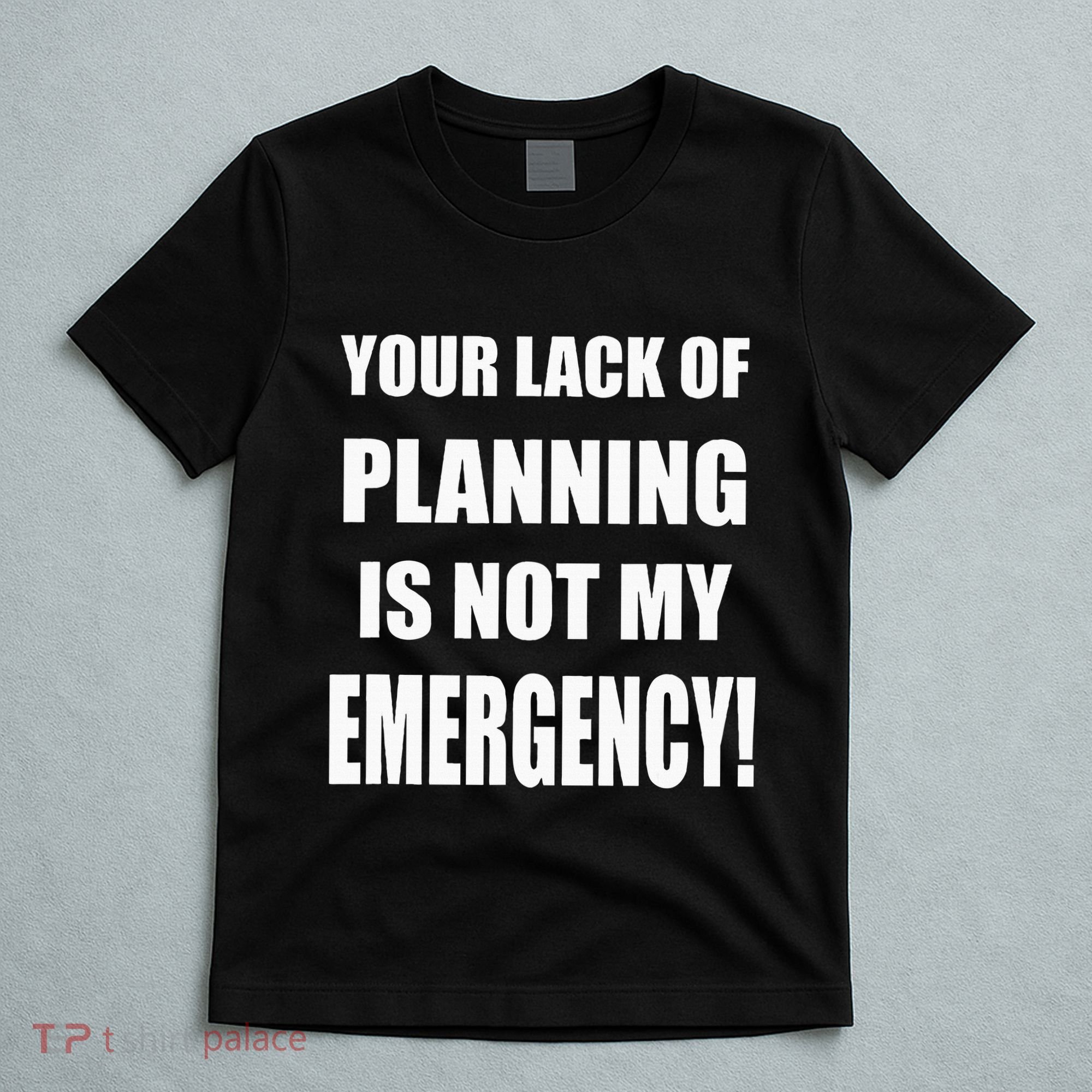 Funny Sarcastic Job & Workplace Lack Of Planning Emergency T-Shirt