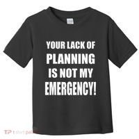 Funny Sarcastic Job & Workplace Lack Of Planning Emergency Toddler T-Shirt thumb 0