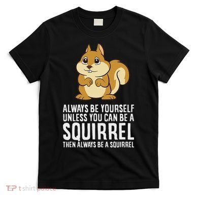 Funny Squirrel Lover Gifts Always Be Yourself Unless You Can Be A Squirrel T-Shirt