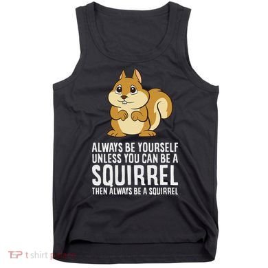 Funny Squirrel Lover Gifts Always Be Yourself Unless You Can Be A Squirrel Tank Top