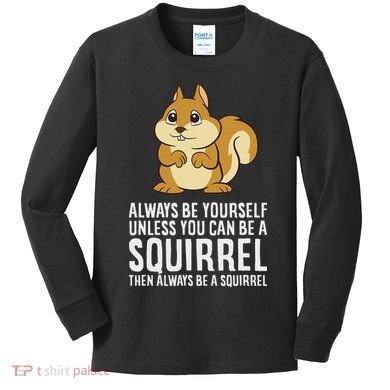 Funny Squirrel Lover Gifts Always Be Yourself Unless You Can Be A Squirrel Kids Long Sleeve Shirt