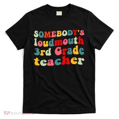 funny somebody's loudmouth 3rd grade teacher T-Shirt