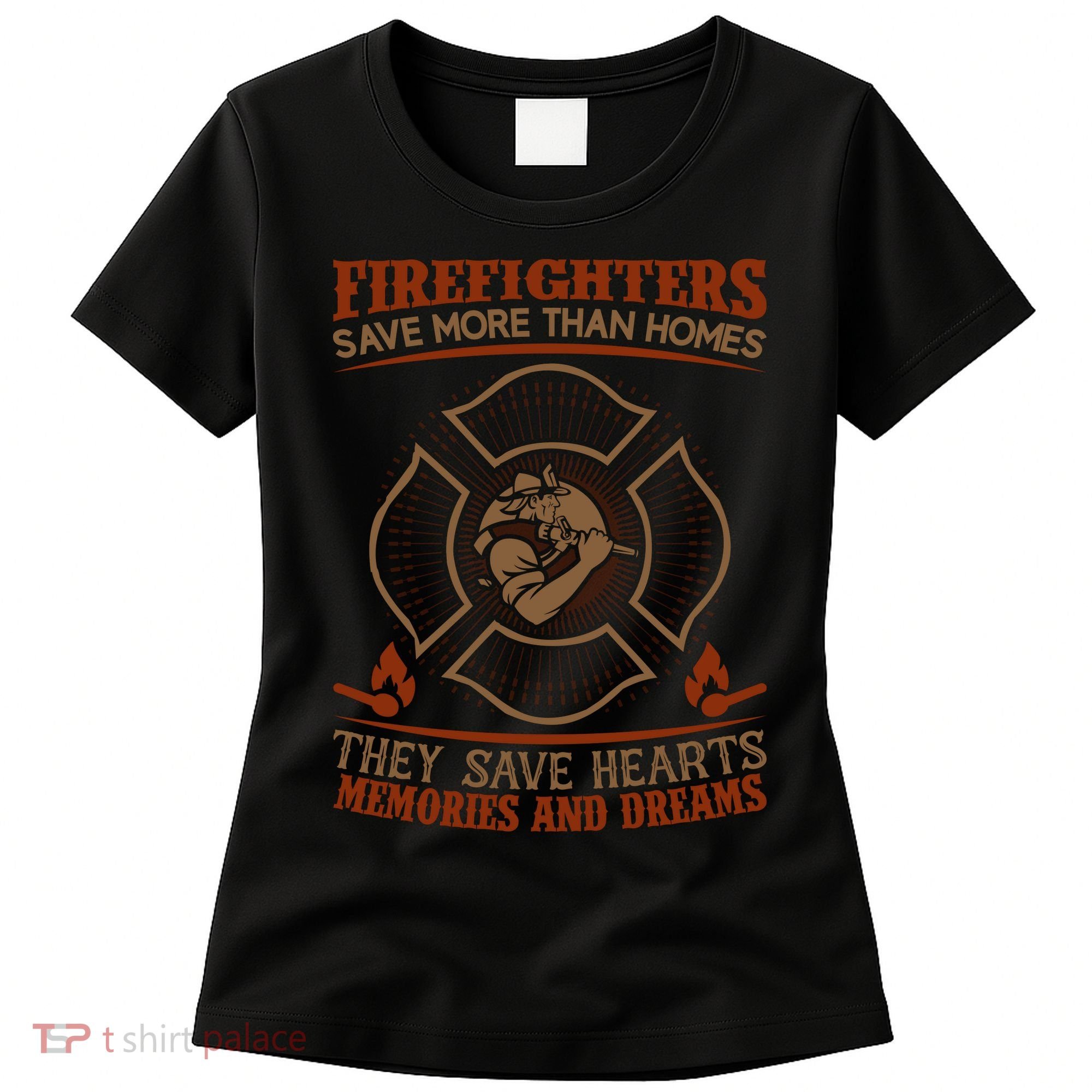 Firefighters Save More Than Homes They Save Hearts Memories And Dreams Women's T-Shirt