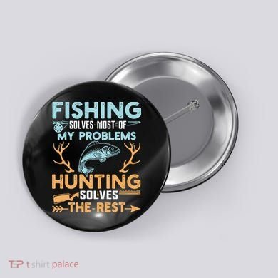 Fishing Solves Most Of My Problems Hunting Solves The Rest Pullo Button