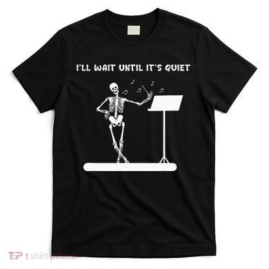 Funny Skeleton Music Teacher ILl Wait Until ItS Quiet T-Shirt