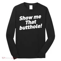 Funny Show Me That Butthole Long Sleeve Shirt thumb 0