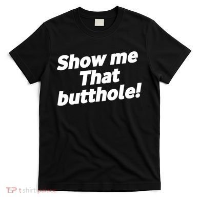 Funny Show Me That Butthole T-Shirt