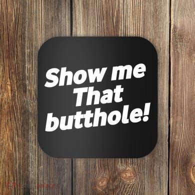 Funny Show Me That Butthole Coaster