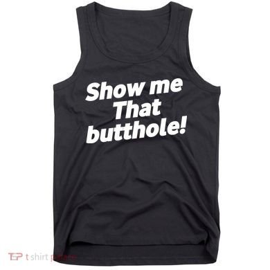 Funny Show Me That Butthole Tank Top