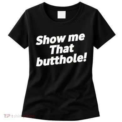 Funny Show Me That Butthole Women's T-Shirt