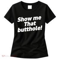 Funny Show Me That Butthole Women's T-Shirt thumb 0