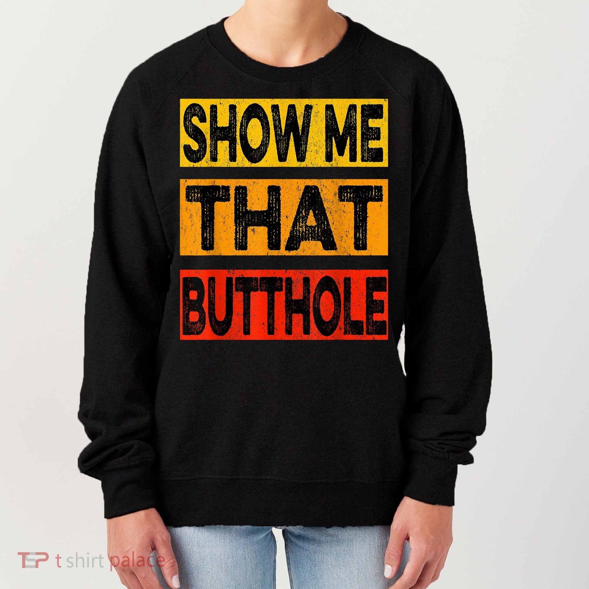 Funny Show Me That Butthole Sacratic Funny Gift Women's Sweatshirt