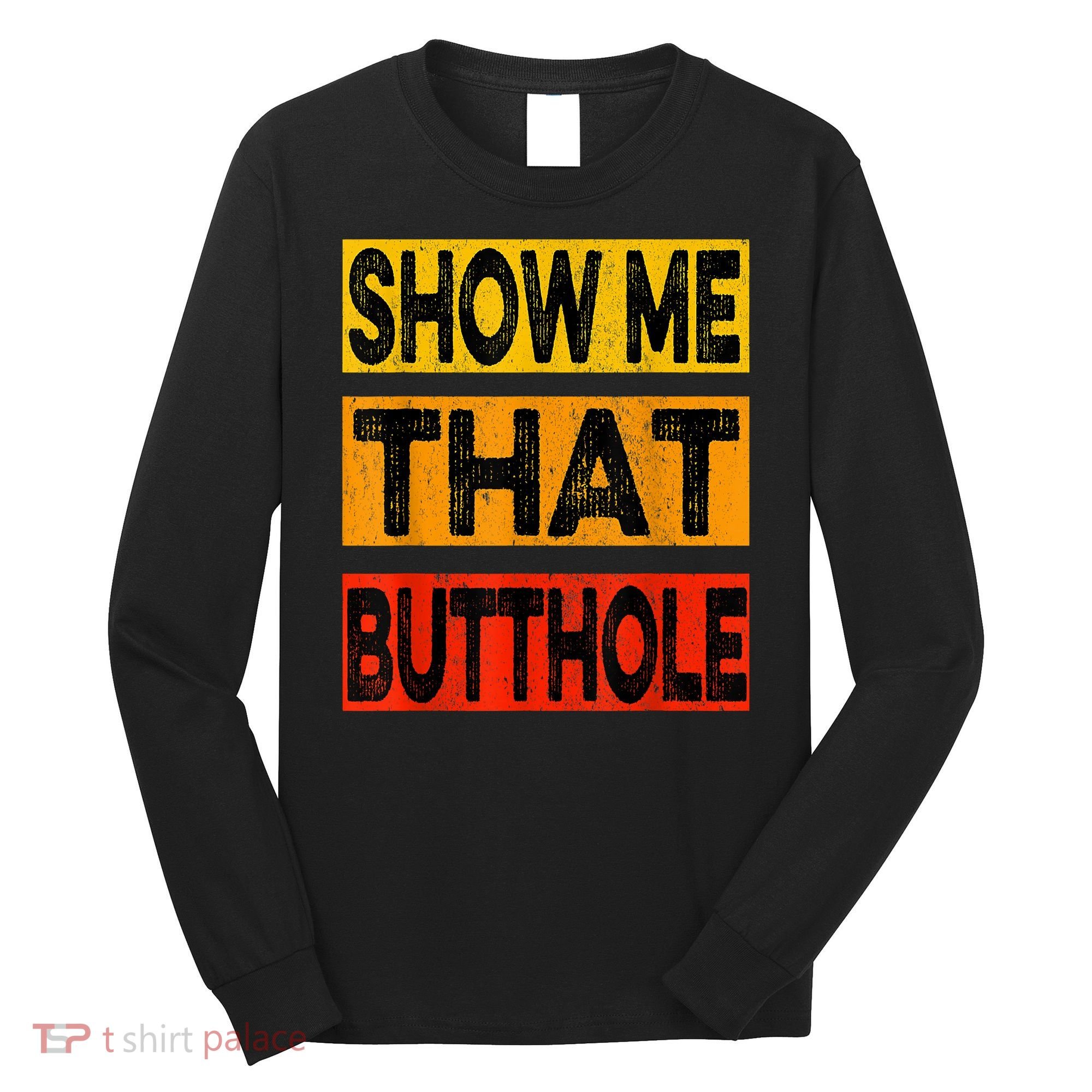 Funny Show Me That Butthole Sacratic Funny Gift Long Sleeve Shirt
