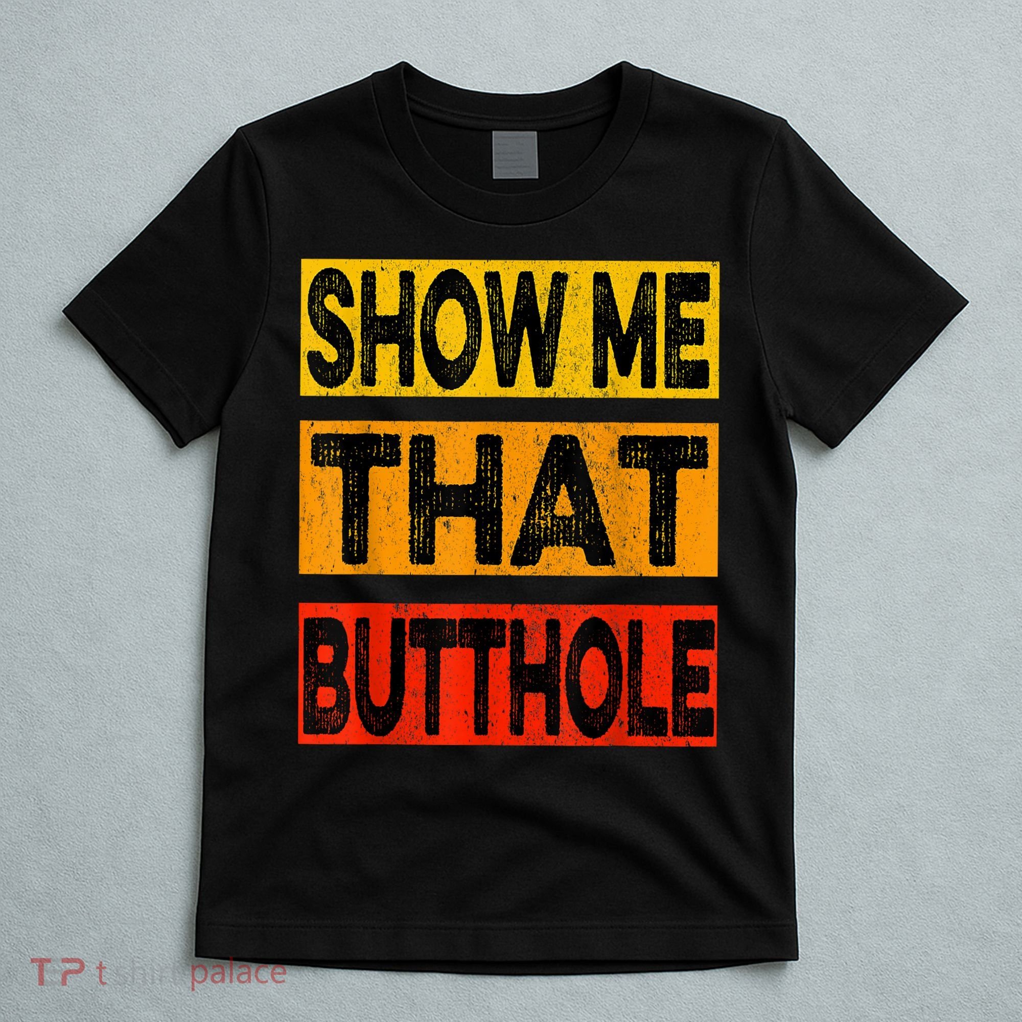 Funny Show Me That Butthole Sacratic Funny Gift T-Shirt
