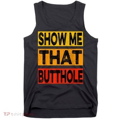 Funny Show Me That Butthole Sacratic Funny Gift Tank Top