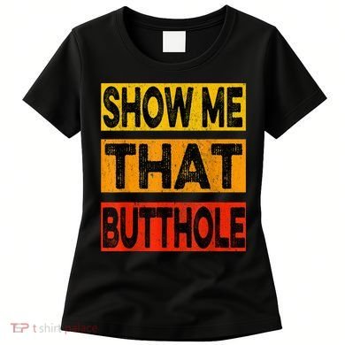 Funny Show Me That Butthole Sacratic Funny Gift Women's T-Shirt