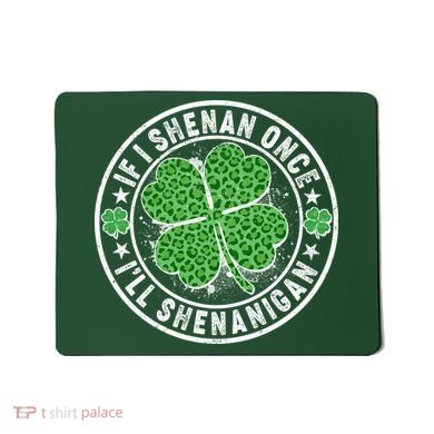 Funny St Patrick's Day I Shenan Once I'll Shenanigan  Mousepad