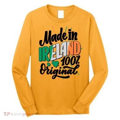 Funny St Patricks Day Made In Ireland 100% Original Long Sleeve Shirt