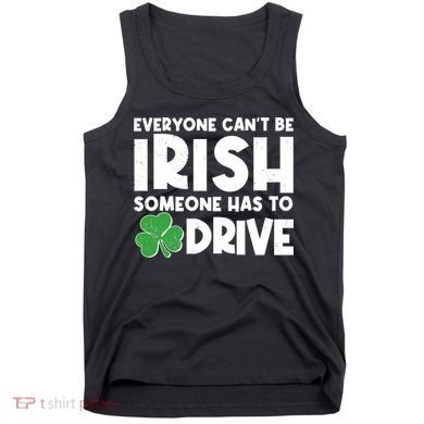 Funny St Patrick's Day Everyone Cant Be Irish Someone Has To Drive Tank Top