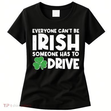 Funny St Patrick's Day Everyone Cant Be Irish Someone Has To Drive Women's T-Shirt