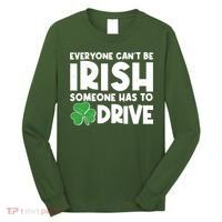 Funny St Patrick's Day Everyone Cant Be Irish Someone Has To Drive Long Sleeve Shirt thumb 0