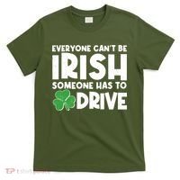 Funny St Patrick's Day Everyone Cant Be Irish Someone Has To Drive T-Shirt thumb 0