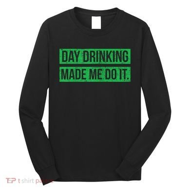 Funny St. Patricks Day Day Drinking Made Me Do It Drinking Beer Gift Long Sleeve Shirt