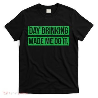 Funny St. Patricks Day Day Drinking Made Me Do It Drinking Beer Gift T-Shirt