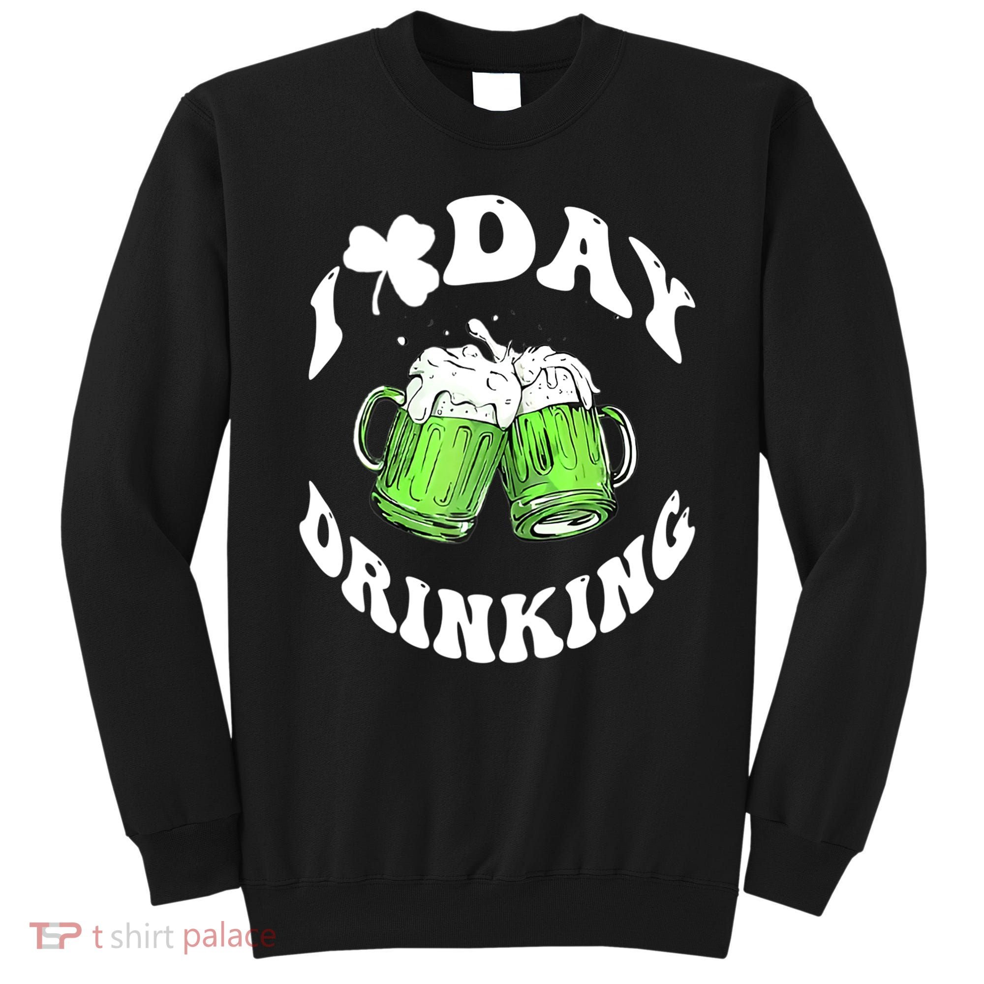 Funny St Patricks Day I Love Day Drinking Love Beers Gift Sweatshirt