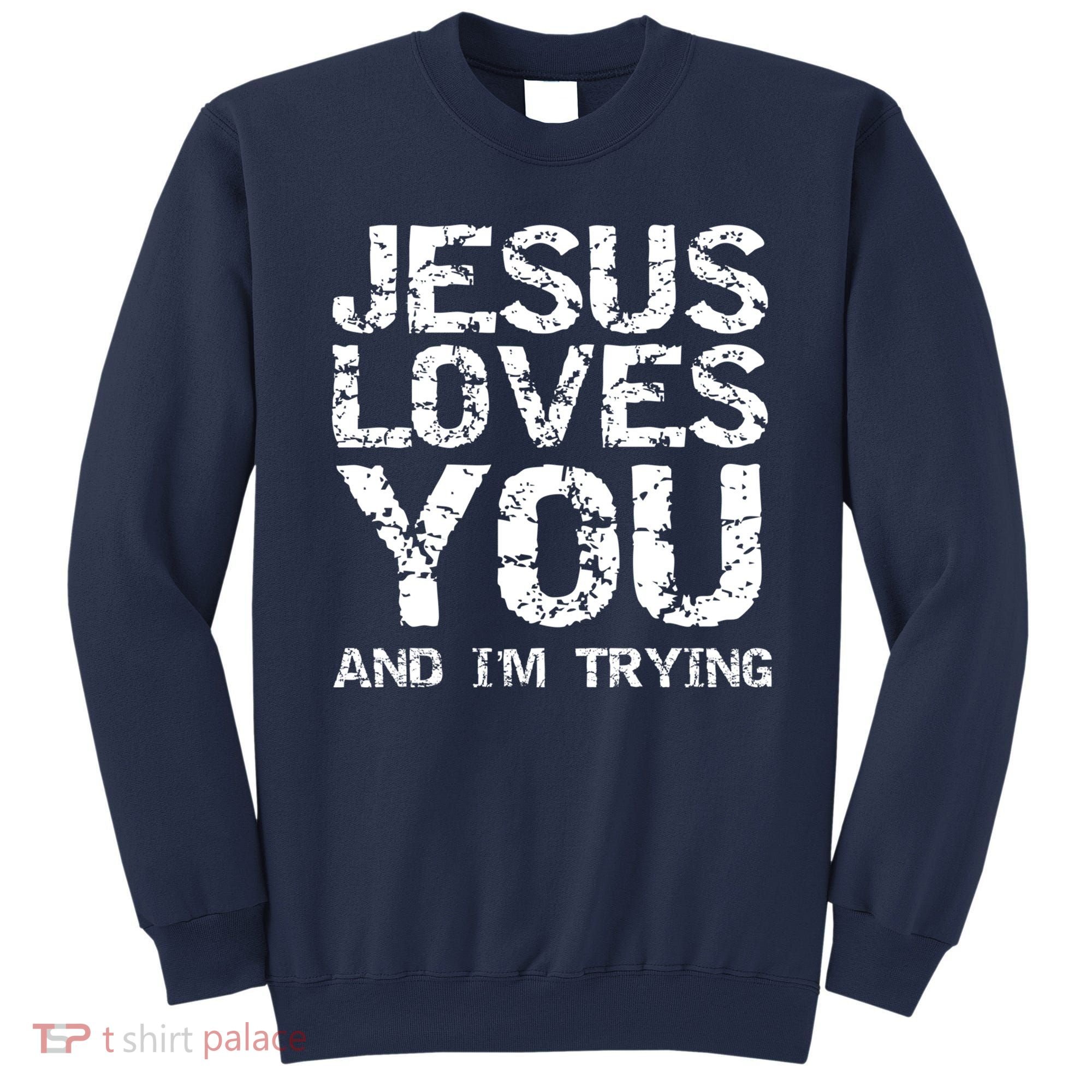 Funny Sarcastic Quote Gift Jesus Loves You And Im Trying Sweatshirt