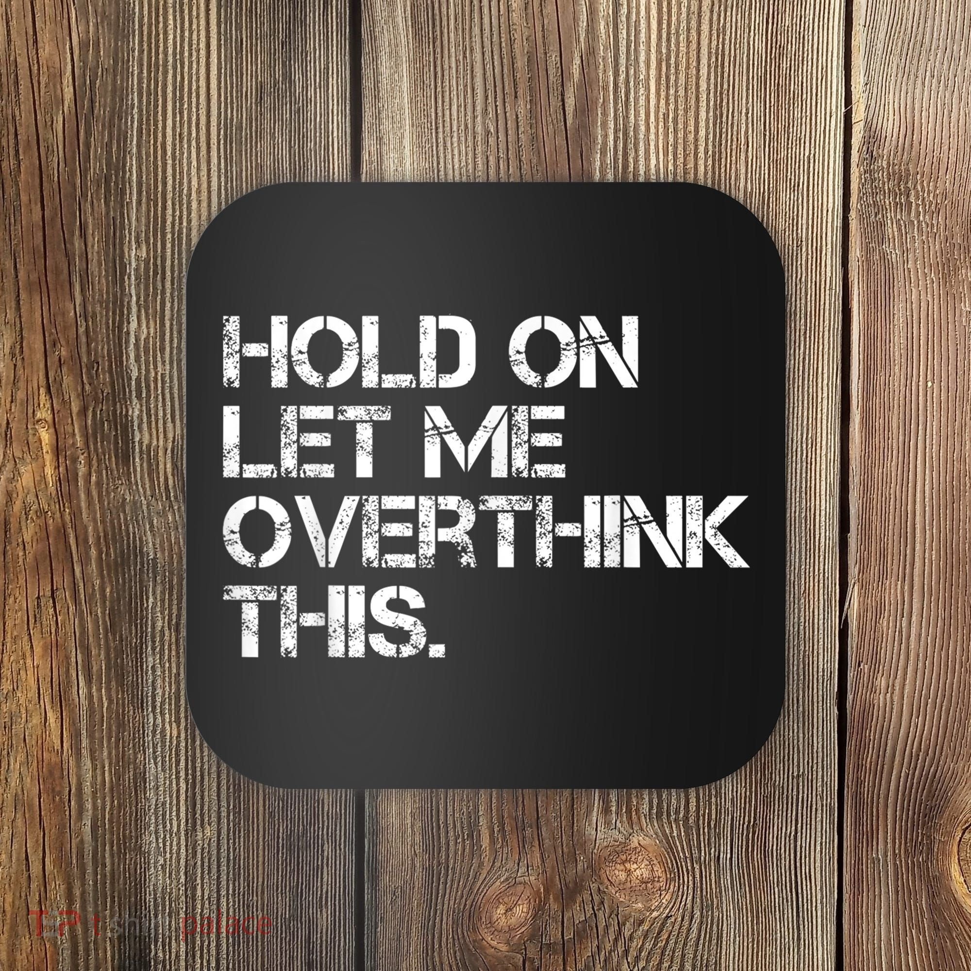 Funny Sarcastic Quote Hold On Let Me Overthink This, Sarcastic Person Coaster